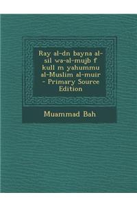 Ray Al-Dn Bayna Al-Sil Wa-Al-Mujb F Kull M Yahummu Al-Muslim Al-Muir