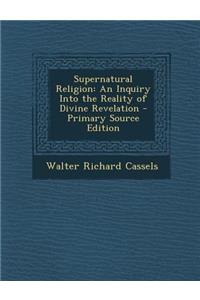 Supernatural Religion: An Inquiry Into the Reality of Divine Revelation