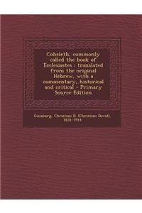 Coheleth, Commonly Called the Book of Ecclesiastes: Translated from the Original Hebrew, with a Commentary, Historical and Critical