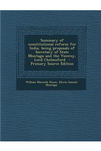 Summary of Constitutional Reform for India, Being Proposals of Secretary of State Montagu and the Viceroy, Lord Chelmsford