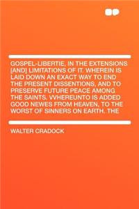Gospel-Libertie, in the Extensions [and] Limitations of It. Wherein Is Laid Down an Exact Way to End the Present Dissentions, and to Preserve Future Peace Among the Saints. Vvhereunto Is Added Good Newes from Heaven, to the Worst of Sinners on Eart