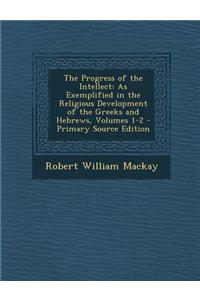 The Progress of the Intellect: As Exemplified in the Religious Development of the Greeks and Hebrews, Volumes 1-2