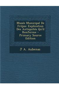 Musee Municipal de Frejus: Explication Des Antiquites Qu'il Renferme