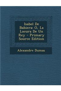 Isabel de Babiera: O, La Locura de Un Rey - Primary Source Edition