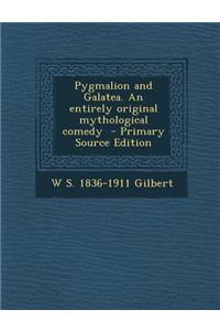 Pygmalion and Galatea. an Entirely Original Mythological Comedy