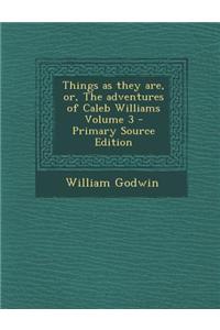 Things as They Are, Or, the Adventures of Caleb Williams Volume 3 - Primary Source Edition