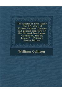 The Apostle of Free Labour: The Life Story of William Collison, Founder and General Secretary of the National Free Labour Association, Told by Him