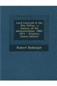Lord Cardwell at the War Office; A History of His Administration, 1868-1874