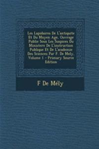 Les Lapidaires de L'Antiquite Et Du Moyen Age, Ouvrage Publie Sous Les Suspices Du Ministere de L'Instruction Publique Et de L'Academie Des Sciences Par F. de Mely, Volume 1 - Primary Source Edition