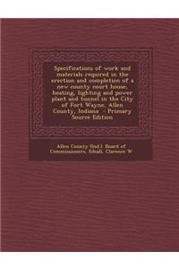 Specifications of Work and Materials Required in the Erection and Completion of a New County Court House, Heating, Lighting and Power Plant and Tunnel in the City of Fort Wayne, Allen County, Indiana