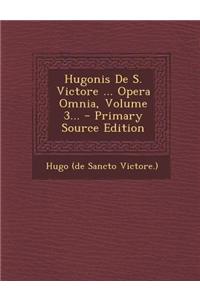 Hugonis de S. Victore ... Opera Omnia, Volume 3...