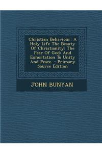 Christian Behaviour: A Holy Life the Beauty of Christianity: The Fear of God: And Exhortation to Unity and Peace. - Primary Source Edition