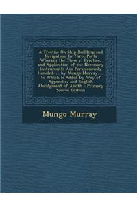 A Treatise on Ship-Building and Navigation: In Three Parts Wherein the Theory, Practice, and Application of the Necessary Instruments Are Perspicuousl