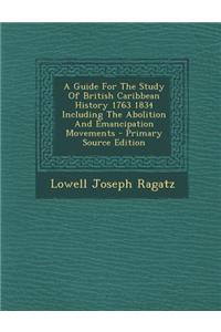 A Guide for the Study of British Caribbean History 1763 1834 Including the Abolition and Emancipation Movements