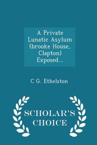 A Private Lunatic Asylum (Brooke House, Clapton) Exposed... - Scholar's Choice Edition