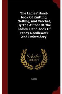 The Ladies' Hand-Book of Knitting, Netting, and Crochet, by the Author of 'the Ladies' Hand-Book of Fancy Needlework and Embroidery'