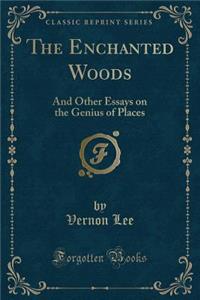 The Enchanted Woods: And Other Essays on the Genius of Places (Classic Reprint)