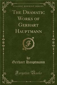 The Dramatic Works of Gerhart Hauptmann, Vol. 3 (Classic Reprint)
