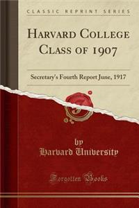 Harvard College Class of 1907: Secretary's Fourth Report June, 1917 (Classic Reprint): Secretary's Fourth Report June, 1917 (Classic Reprint)