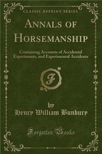 Annals of Horsemanship: Containing Accounts of Accidental Experiments, and Experimental Accidents (Classic Reprint)