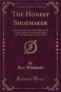 The Honest Shoemaker: A Domestic Play for Little Folks in Four Scenes; Adapted from Grim's Fairy Tale, the Shoemaker and the Elves (Classic Reprint)