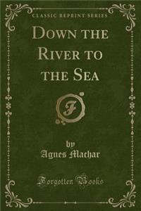 Down the River to the Sea (Classic Reprint)