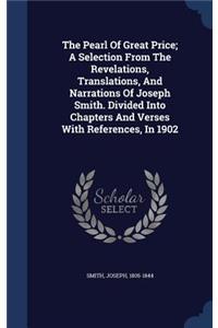 The Pearl Of Great Price; A Selection From The Revelations, Translations, And Narrations Of Joseph Smith. Divided Into Chapters And Verses With References, In 1902