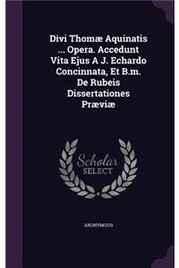 Divi Thomae Aquinatis ... Opera. Accedunt Vita Ejus A J. Echardo Concinnata, Et B.M. de Rubeis Dissertationes Praeviae