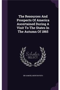 Resources And Prospects Of America Ascertained During A Visit To The States In The Autumn Of 1865