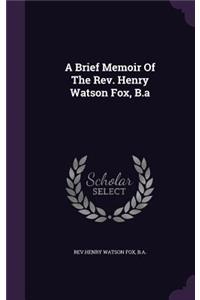 Brief Memoir Of The Rev. Henry Watson Fox, B.a