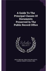 A Guide To The Principal Classes Of Documents Preserved In The Public Record Office