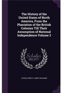 History of the United States of North America, From the Plantation of the British Colonies Till Their Assumption of National Independence Volume 3