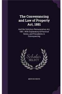 Conveyancing and Law of Property Act, 1881: And the Solicitors Remuneration Act, 1881, With Explanatory & Practical Notes, and Precedents in Conveyancing