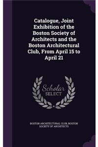 Catalogue, Joint Exhibition of the Boston Society of Architects and the Boston Architectural Club, From April 15 to April 21