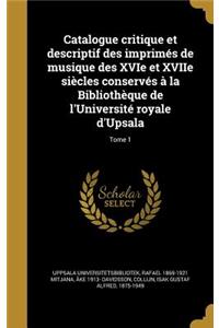 Catalogue Critique Et Descriptif Des Imprimes de Musique Des Xvie Et Xviie Siecles Conserves a la Bibliotheque de L'Universite Royale D'Upsala; Tome 1