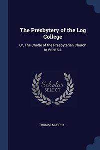 THE PRESBYTERY OF THE LOG COLLEGE: OR, T