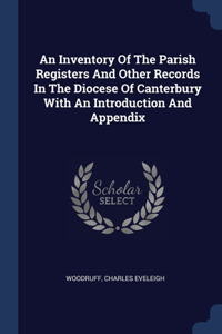 An Inventory Of The Parish Registers And Other Records In The Diocese Of Canterbury With An Introduction And Appendix