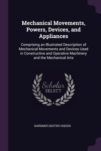 Mechanical Movements, Powers, Devices, and Appliances