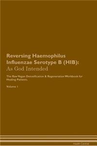 Reversing Haemophilus Influenzae Serotype B (Hib): As God Intended the Raw Vegan Plant-Based Detoxification & Regeneration Workbook for Healing Patients. Volume 1