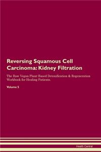 Reversing Squamous Cell Carcinoma: Kidney Filtration The Raw Vegan Plant-Based Detoxification & Regeneration Workbook for Healing Patients. Volume 5