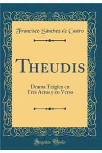 Theudis: Drama TrÃ¡gico En Tres Actos Y En Verso (Classic Reprint)