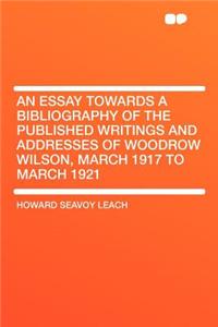 An Essay Towards a Bibliography of the Published Writings and Addresses of Woodrow Wilson, March 1917 to March 1921