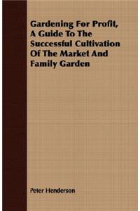 Gardening for Profit, a Guide to the Successful Cultivation of the Market and Family Garden