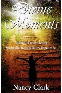 Divine Moments; Ordinary People Having Spiritually Transformative Experiences
