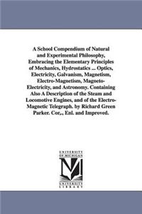 School Compendium of Natural and Experimental Philosophy, Embracing the Elementary Principles of Mechanics, Hydrostatics ... Optics, Electricity, Galvanism, Magnetism, Electro-Magnetism, Magneto-Electricity, and Astronomy. Containing Also A Descrip