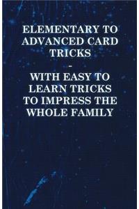 Elementary to Advanced Card Tricks - With Easy to Learn Tricks to Impress the Whole Family