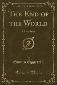 The End of the World: A Love Story (Classic Reprint)