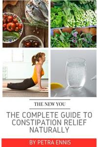 The Complete Guide To Constipation Relief Naturally