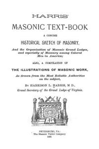 Harris' Masonic Text-Book: A Concise Historical Sketch of Masonry and the Organization of Masonic Grand Lodge, and Especially of Masonry Among Colored Men in America