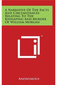 A Narrative Of The Facts And Circumstances Relating To The Kidnaping And Murder Of William Morgan